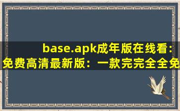 base.apk成年版在线看:免费高清最新版：一款完完全全免费看视频的软件